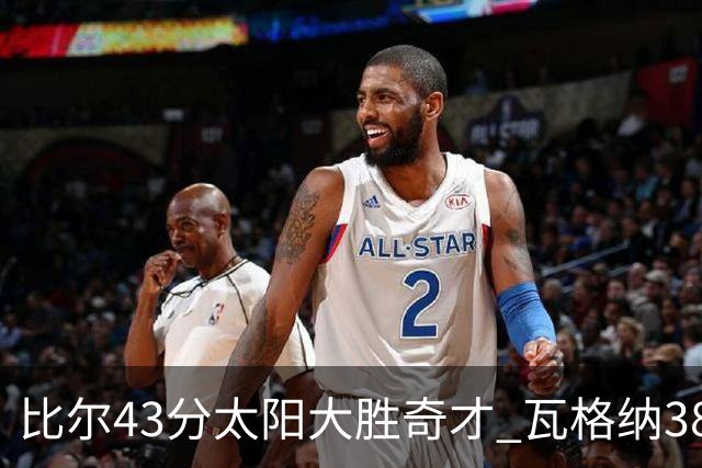 比尔43分太阳大胜奇才 瓦格纳38分魔术克活塞